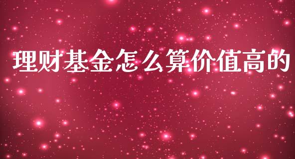理财基金怎么算价值高的_https://www.apanben.com_财经资讯_第1张