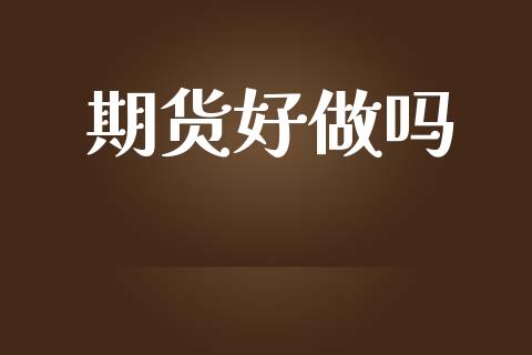 期货好做吗_https://www.apanben.com_股市指导_第1张