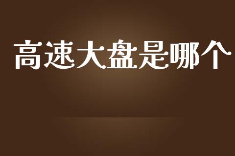 高速大盘是哪个_https://www.apanben.com_期货学院_第1张