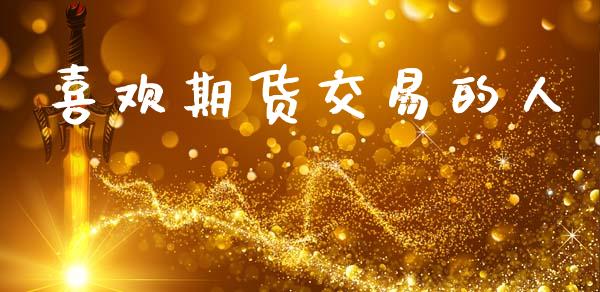 喜欢期货交易的人_https://www.apanben.com_国际期货_第1张