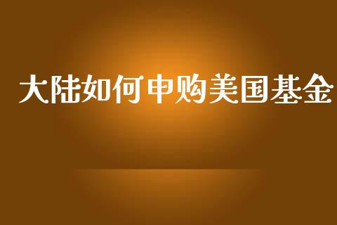 大陆如何申购美国基金_https://www.apanben.com_国际期货_第1张
