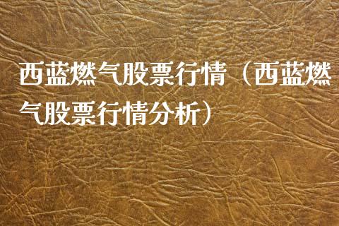 西蓝燃气股票行情（西蓝燃气股票行情分析）_https://www.apanben.com_股票怎么玩_第1张