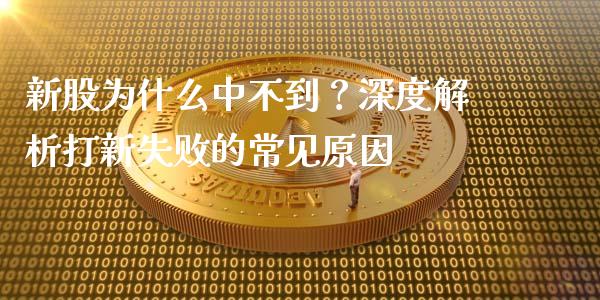 新股为什么中不到？深度解析打新失败的常见原因_https://www.apanben.com_财经资讯_第1张