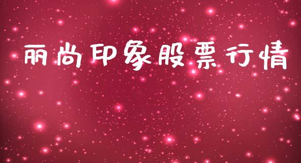 丽尚印象股票行情_https://www.apanben.com_股票怎么玩_第1张