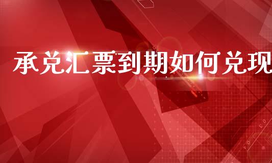 承兑汇票到期如何兑现_https://www.apanben.com_期货学院_第1张