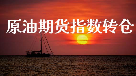 原油期货指数转仓_https://www.apanben.com_国际财经_第1张