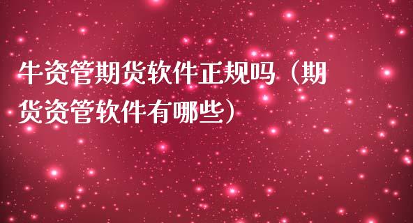 牛资管期货软件正规吗（期货资管软件有哪些）_https://www.apanben.com_期货学院_第1张