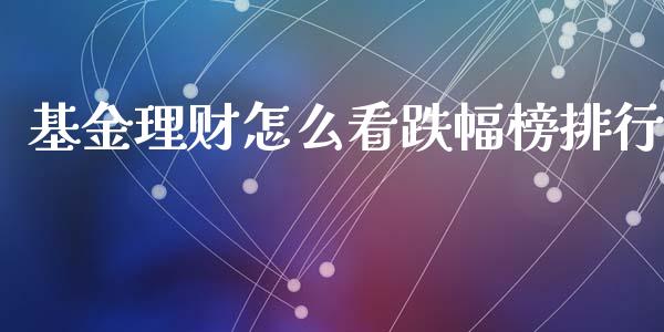 基金理财怎么看跌幅榜排行_https://www.apanben.com_国际财经_第1张