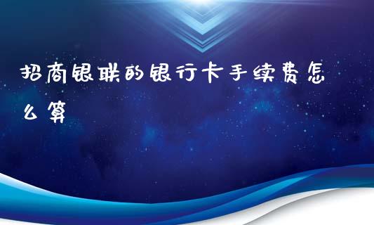 招商银联的银行卡手续费怎么算_https://www.apanben.com_期货学院_第1张