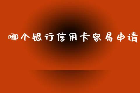 哪个银行信用卡容易申请_https://www.apanben.com_在线喊单_第1张