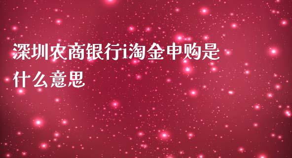 深圳农商银行i淘金申购是什么意思_https://www.apanben.com_期货学院_第1张