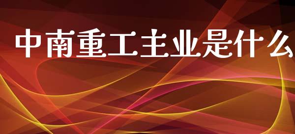 中南重工主业是什么_https://www.apanben.com_国际财经_第1张