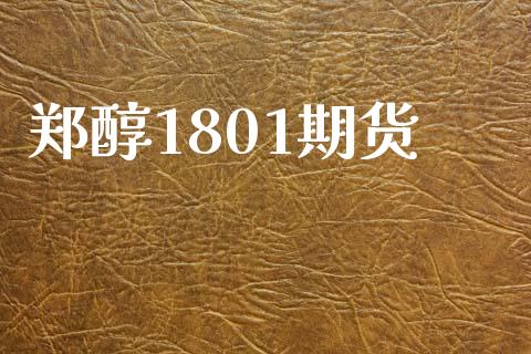 郑醇1801期货_https://www.apanben.com_股市分析_第1张