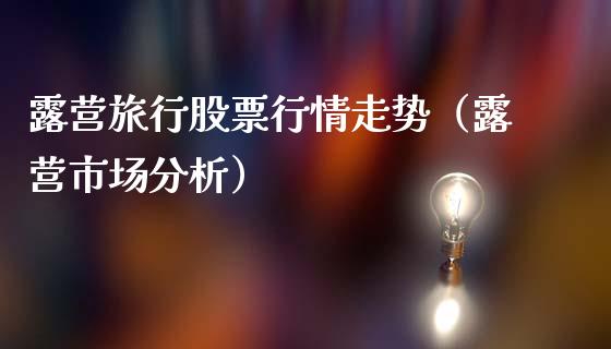 露营旅行股票行情走势（露营市场分析）_https://www.apanben.com_股票怎么玩_第1张
