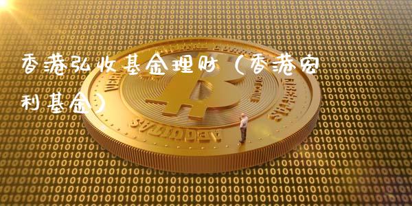 香港弘收基金理财（香港宏利基金）_https://www.apanben.com_财经资讯_第1张