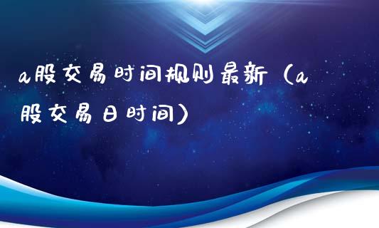 a股交易时间规则最新（a股交易日时间）_https://www.apanben.com_国际期货_第1张
