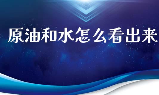 原油和水怎么看出来_https://www.apanben.com_在线喊单_第1张