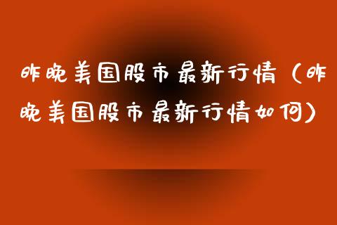 昨晚美国股市最新行情（昨晚美国股市最新行情如何）_https://www.apanben.com_国际期货_第1张