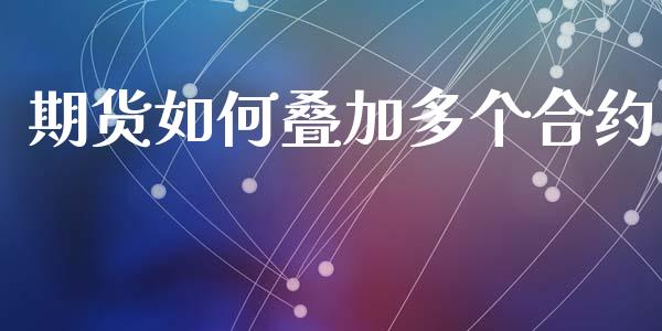 期货如何叠加多个合约_https://www.apanben.com_期货学院_第1张