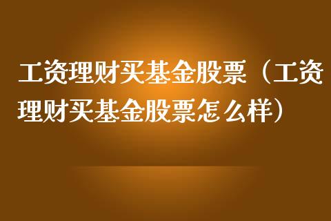工资理财买基金股票（工资理财买基金股票怎么样）_https://www.apanben.com_财经资讯_第1张