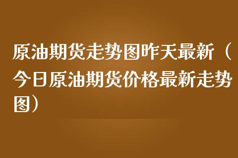原油期货走势图昨天最新（今日原油期货价格最新走势图）_https://www.apanben.com_国际期货_第1张