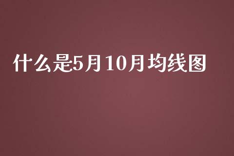 什么是5月10月均线图_https://www.apanben.com_国际财经_第1张