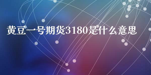 黄豆一号期货3180是什么意思_https://www.apanben.com_在线喊单_第1张