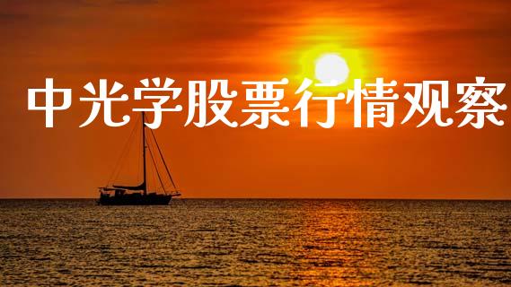 中光学股票行情观察_https://www.apanben.com_股票怎么玩_第1张