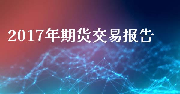 2017年期货交易报告_https://www.apanben.com_国际期货_第1张