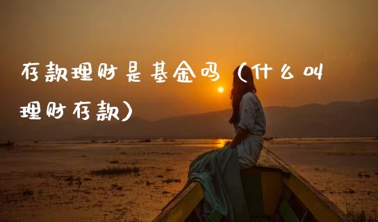 存款理财是基金吗（什么叫理财存款）_https://www.apanben.com_国际财经_第1张