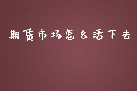 期货市场怎么活下去_https://www.apanben.com_股市分析_第1张