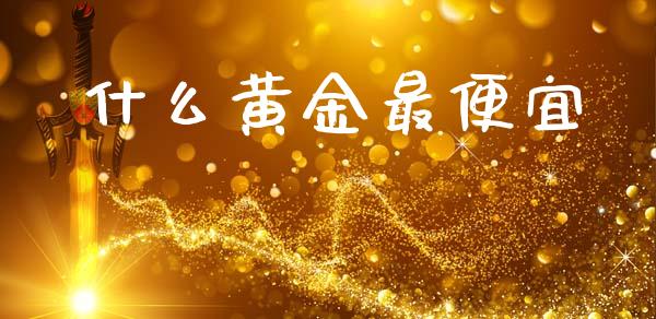 什么黄金最便宜_https://www.apanben.com_股市分析_第1张