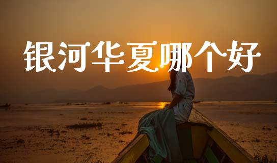 银河华夏哪个好_https://www.apanben.com_期货学院_第1张
