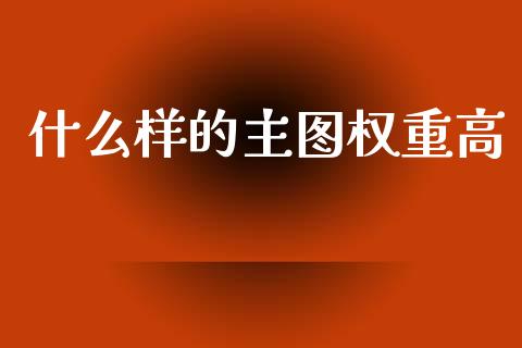 什么样的主图权重高_https://www.apanben.com_股票怎么玩_第1张