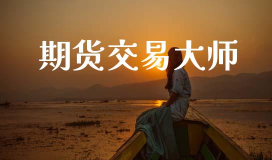 期货交易大师_https://www.apanben.com_国际财经_第1张