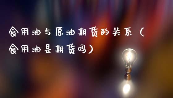食用油与原油期货的关系（食用油是期货吗）_https://www.apanben.com_国际期货_第1张