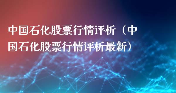 中国石化股票行情评析（中国石化股票行情评析最新）_https://www.apanben.com_股票怎么玩_第1张