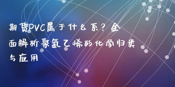 期货PVC属于什么系？全面解析聚氯乙烯的化学归类与应用_https://www.apanben.com_财经资讯_第1张