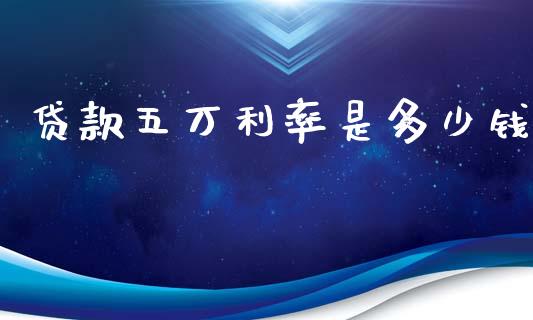 贷款五万利率是多少钱_https://www.apanben.com_股市分析_第1张