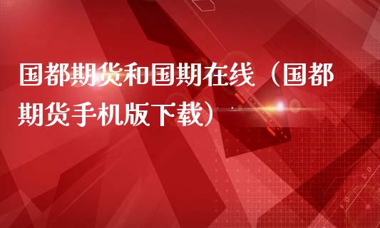 国都期货和国期在线（国都期货手机版下载）_https://www.apanben.com_在线喊单_第1张