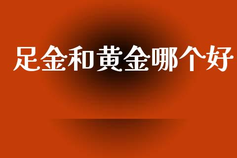 足金和黄金哪个好_https://www.apanben.com_股市分析_第1张