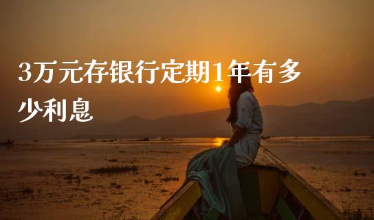 3万元存银行定期1年有多少利息_https://www.apanben.com_股票怎么玩_第1张