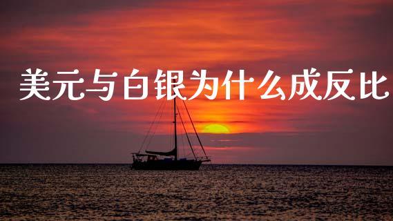 美元与白银为什么成反比_https://www.apanben.com_国际期货_第1张