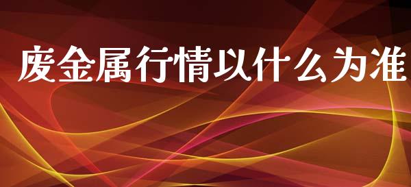 废金属行情以什么为准_https://www.apanben.com_股票怎么玩_第1张