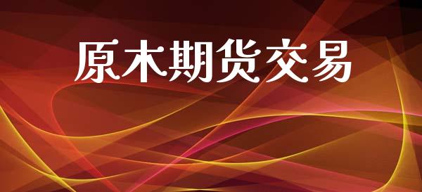 原木期货交易_https://www.apanben.com_财经资讯_第1张