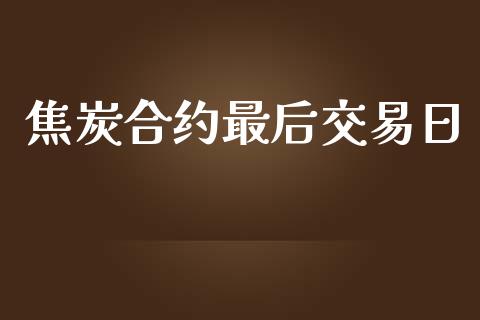 焦炭合约最后交易日_https://www.apanben.com_期货学院_第1张
