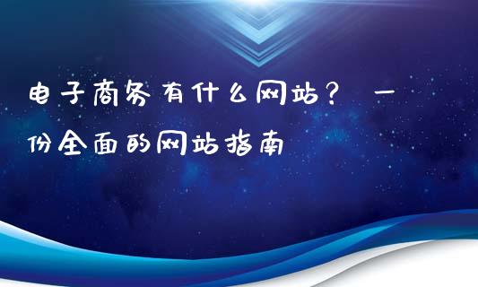 电子商务有什么网站? 一份全面的网站指南_国际期货_第1张_安贝财经网 电子商务有什么网站? 一份全面的网站指南_https://www.apanben.com_国际期货_第1张
