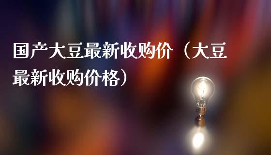 国产大豆最新收购价（大豆最新收购价格）_https://www.apanben.com_期货学院_第1张