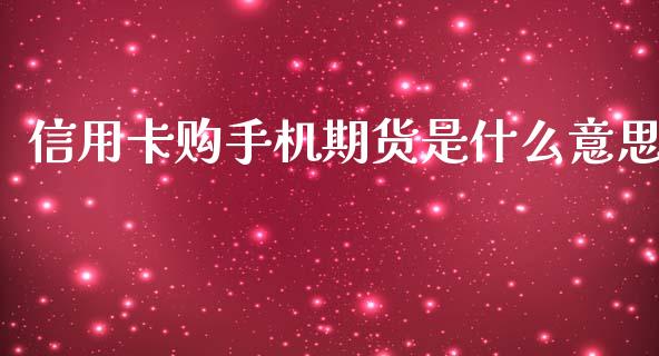 信用卡购手机期货是什么意思_https://www.apanben.com_财经资讯_第1张