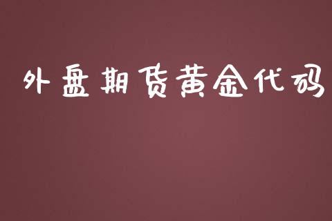 外盘期货黄金代码_https://www.apanben.com_期货学院_第1张